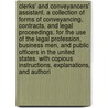 Clerks' and Conveyancers' Assistant. a Collection of Forms of Conveyancing, Contracts, and Legal Proceedings. for the Use of the Legal Profession, Business Men, and Public Officers in the United States. with Copious Instructions, Explanations, and Authori door Benjamin Vaughan Abbott