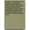 Louisiana, a Text Book on the Industrial, Commercial, Financial, Agricultural, Live Stock, Produce, Lumber and Mineral Resources, and Advantages of a Great State. a Detailed Description of the Business and Agricultural Conditions of Those Parishes of Loui by Unknown