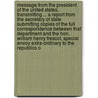 Message from the President of the United States, Transmitting ... a Report from the Secretary of State Submitting Copies of the Full Correspondence Between That Department and the Hon. William Henry Trescot, Special Envoy Extra-Ordinary to the Republics O by William Henry Trescot