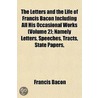The Letters And The Life Of Francis Bacon Including All His Occasional Works Volume 2; Namely Letters, Speeches, Tracts, State Papers, Memorials, Devices And All Authentic Writings Not Already Printed Among His Philosophical, Literary, Or Professional Wor door Sir Francis Bacon