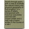 Travels Through Spain; With a View to Illustrate the Natural History and Physical Geography of That Kingdom, in a Series of Letters. Interspersed with Historical Anecdotes Adorned with Copper-Plates and a New Map of Spain Written in the Course of a Late T door Sir John Talbot Dillon