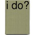 I Do?
