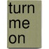 Turn Me On