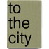 To the City
