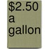 $2.50 a Gallon