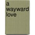 A Wayward Love