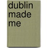 Dublin Made Me door Cs Andrews