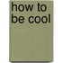 How to Be Cool