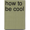 How to Be Cool door Johanna Edwards