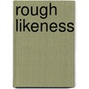 Rough Likeness by Lia Purpura