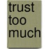 Trust Too Much