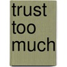Trust Too Much door Jayne Bauling