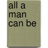 All a Man Can Be