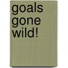 Goals Gone Wild! door Matt A. Poepsel PhD