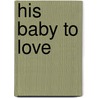 His Baby to Love door Karen Sandler