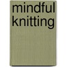 Mindful Knitting by Tara Manning