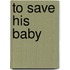 To Save His Baby