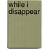 While I Disappear