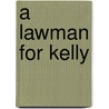 A Lawman for Kelly by Temte Myrna