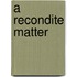 A Recondite Matter