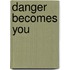 Danger Becomes You