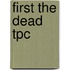 First the Dead Tpc
