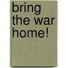 Bring the War Home! by Barry S. Willdorf