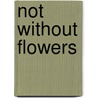 Not Without Flowers by Amma Darko