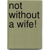 Not Without a Wife! by Alexandra Sellers