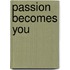 Passion Becomes You