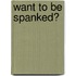 Want to Be Spanked?