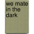 We Mate In The Dark