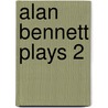 Alan Bennett Plays 2 by Allan Bennett