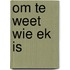 Om Te Weet Wie Ek Is