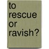To Rescue Or Ravish?