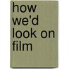 How We'd Look on Film by Kai Gorbahn