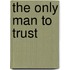 The Only Man to Trust