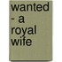 Wanted - A Royal Wife