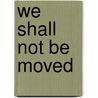 We Shall Not Be Moved by Tom Wooten