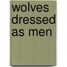 Wolves Dressed As Men by Steve Lowe