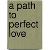 A Path to Perfect Love door Donna Malchuk