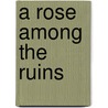 A Rose Among the Ruins door Ariel Tachna