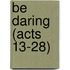 Be Daring (Acts 13-28)