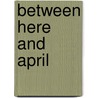 Between Here and April by Deborah Kogan