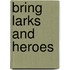 Bring Larks and Heroes