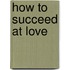 How to Succeed at Love