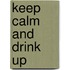 Keep Calm and Drink Up