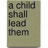 A Child Shall Lead Them door Carole Gift Page