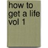 How to Get a Life Vol 1