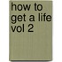 How to Get a Life Vol 2